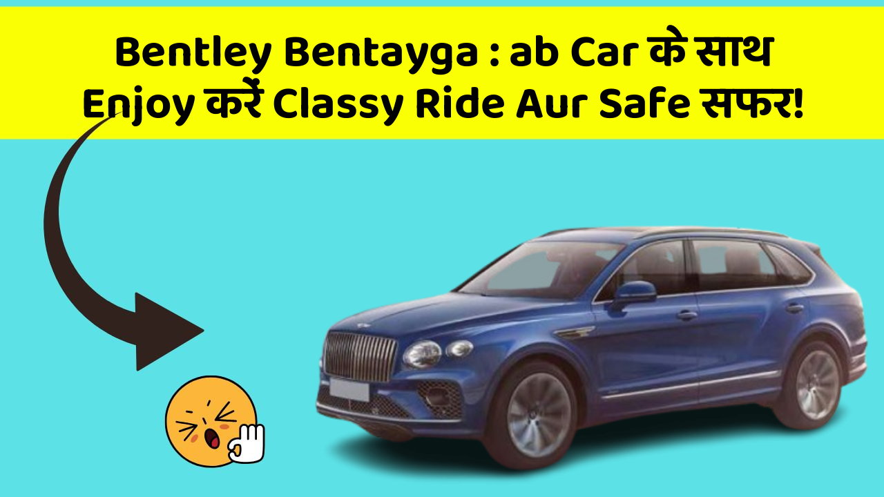 Bentley Bentayga: ab Car के साथ Enjoy करें Classy Ride Aur Safe सफर!