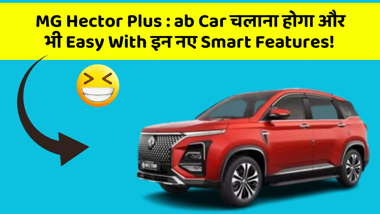 MG Hector Plus: ab Car चलाना होगा और भी Easy With इन नए Smart Features!