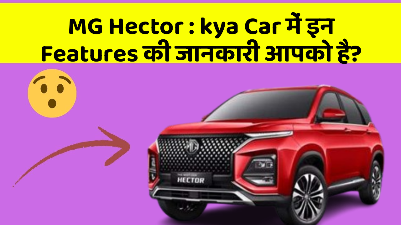 MG Hector : kya Car में इन Features की जानकारी आपको है?