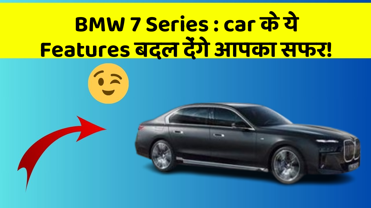 BMW 7 Series : car के ये Features बदल देंगे आपका सफर!