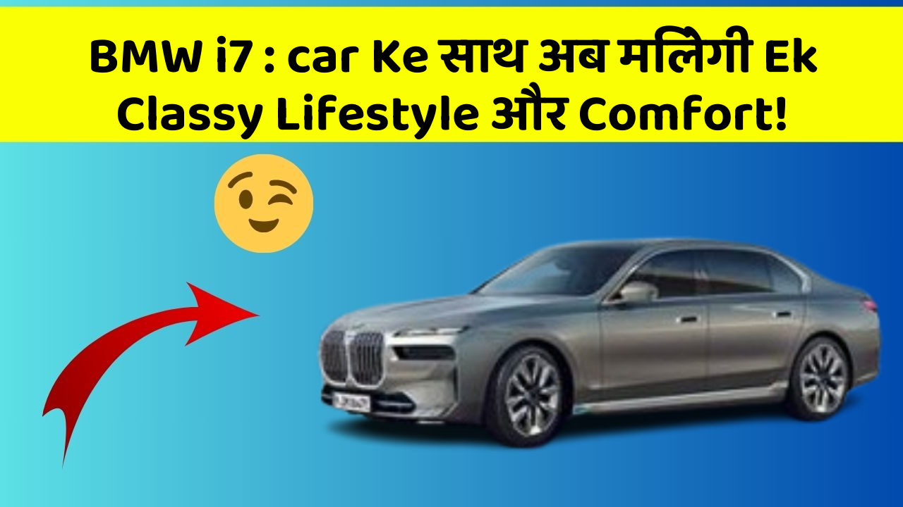 BMW i7 : car Ke साथ अब मिलेगी Ek Classy Lifestyle और Comfort!