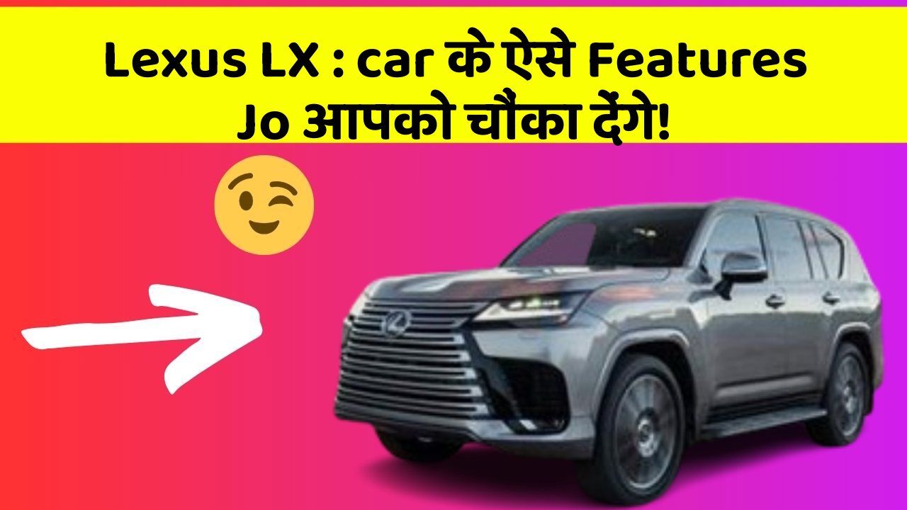 Lexus LX : car के ऐसे Features Jo आपको चौंका देंगे!