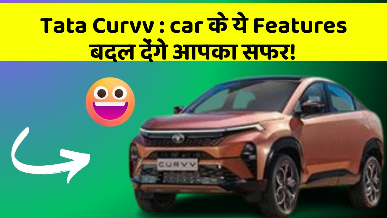 Tata Curvv : car के ये Features बदल देंगे आपका सफर!