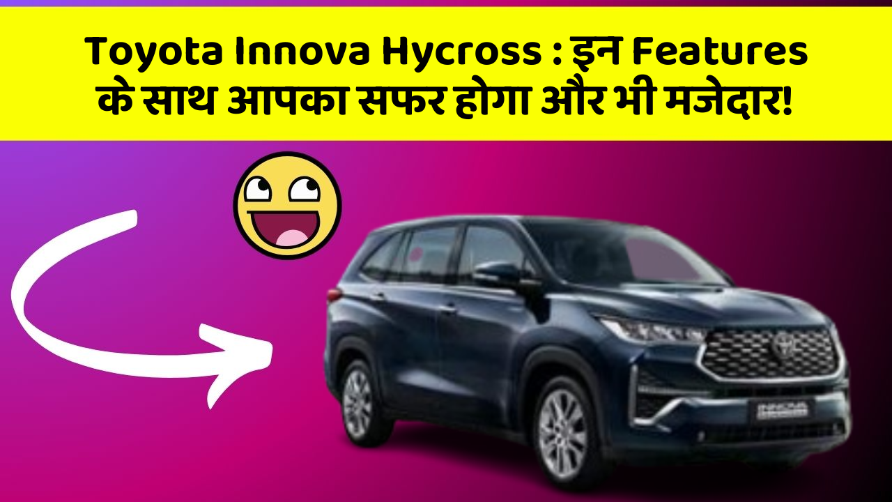 Toyota Innova Hycross: इन Features के साथ आपका सफर होगा और भी मजेदार!