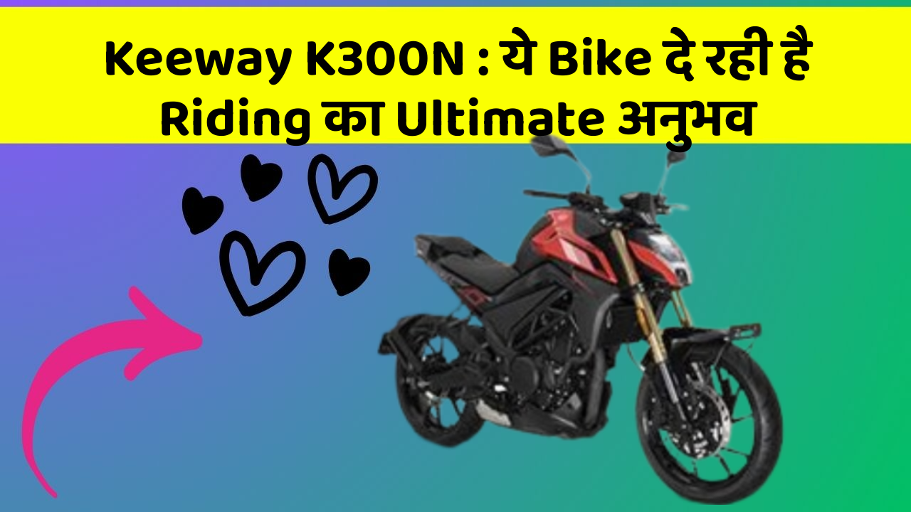 Keeway K300N : ये Bike दे रही है Riding का Ultimate अनुभव