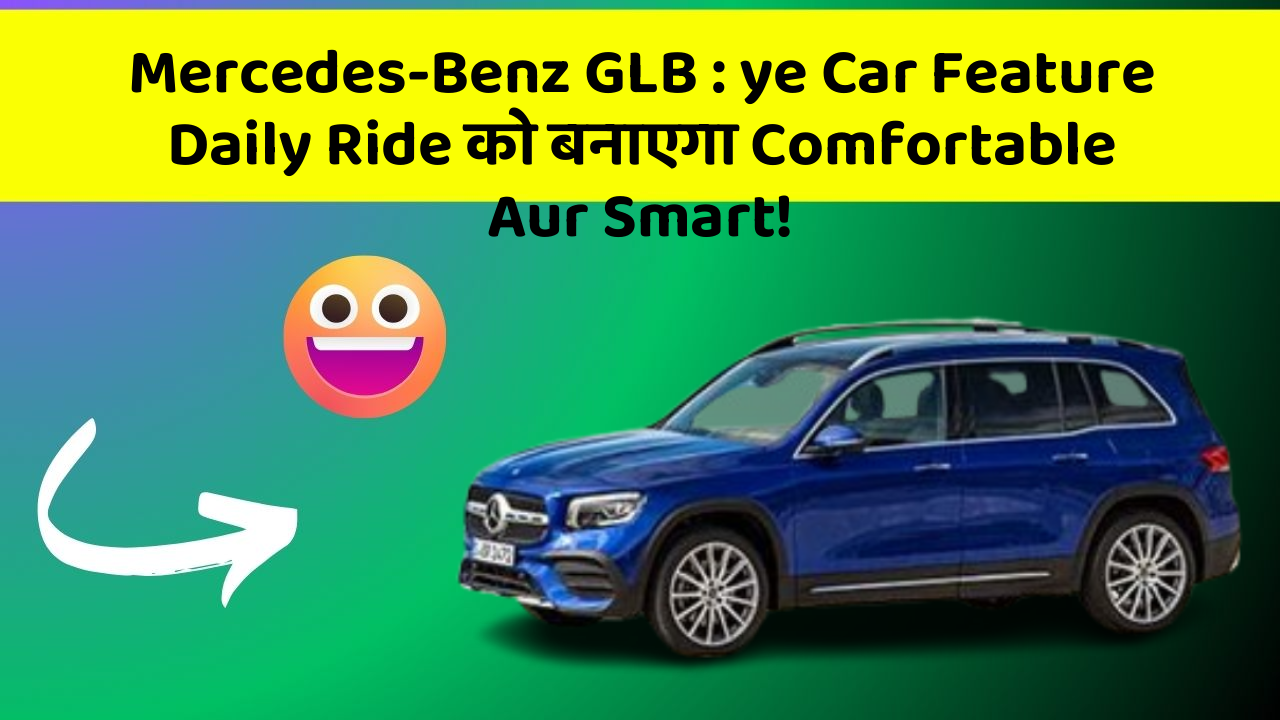 Mercedes-Benz GLB: ye Car Feature Daily Ride को बनाएगा Comfortable Aur Smart!