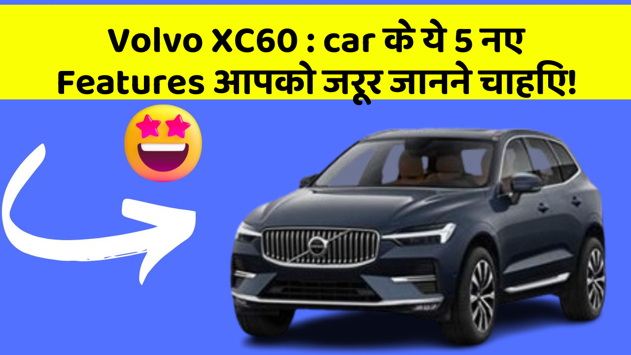 Volvo XC60 : car के ये 5 नए Features आपको जरूर जानने चाहिए!