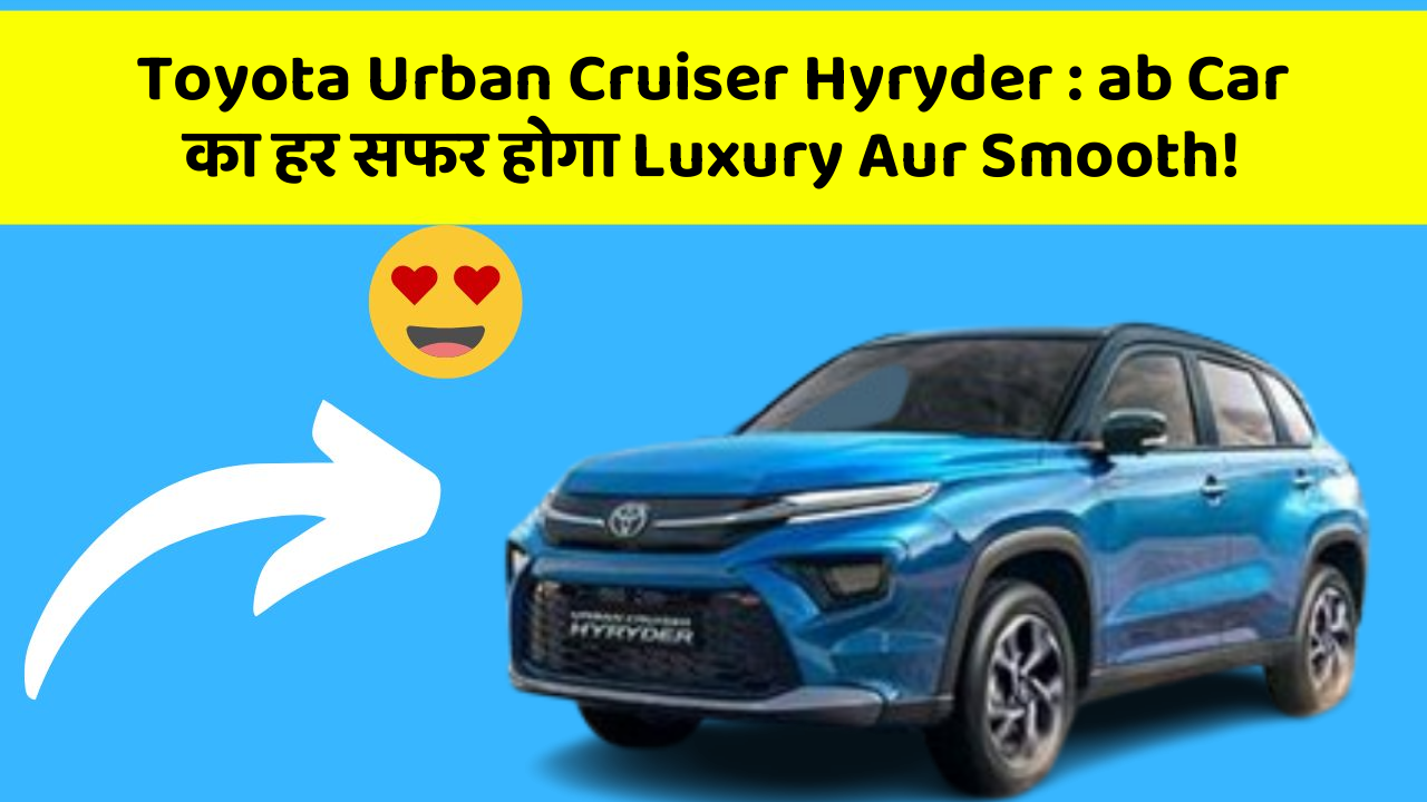 Toyota Urban Cruiser Hyryder : ab Car का हर सफर होगा Luxury Aur Smooth!