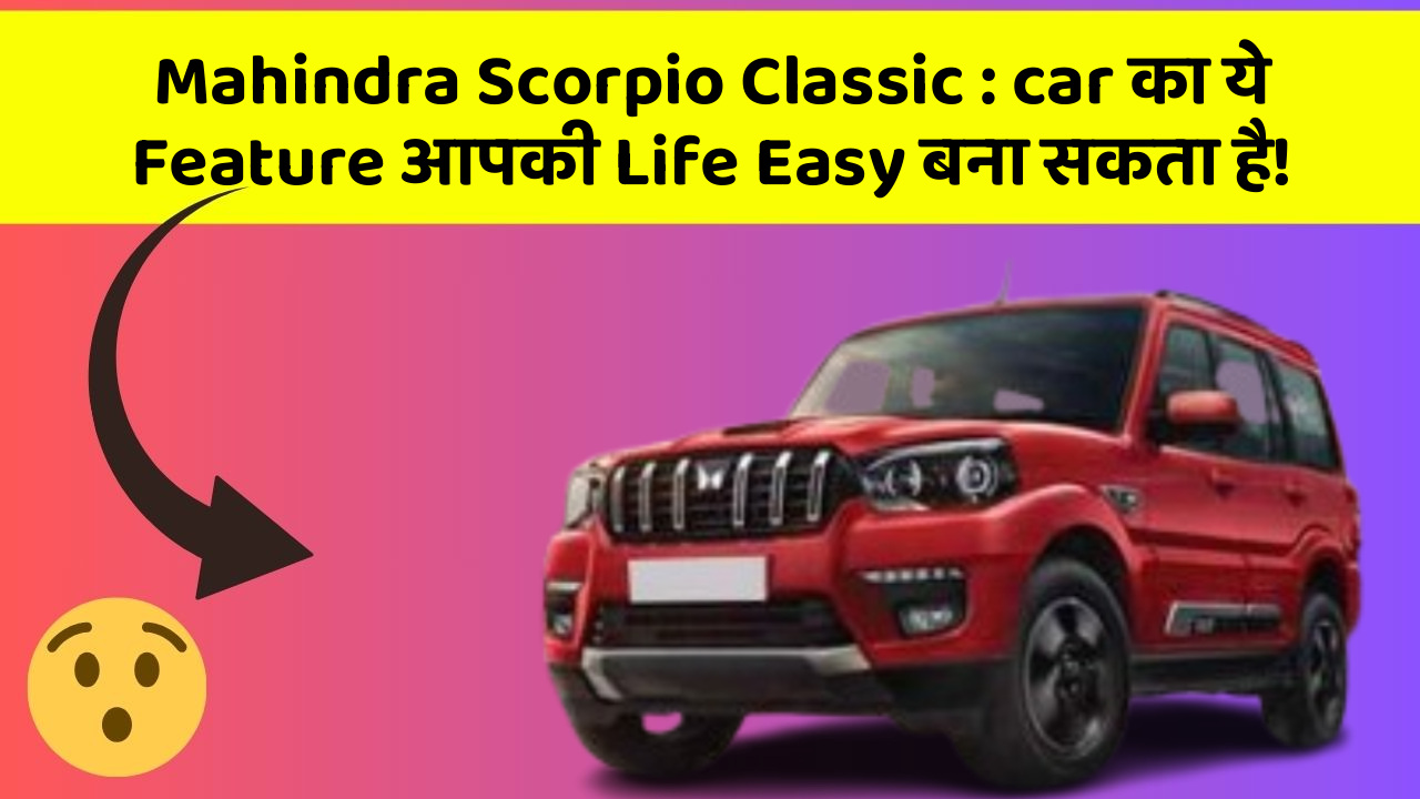Mahindra Scorpio Classic : car का ये Feature आपकी Life Easy बना सकता है!