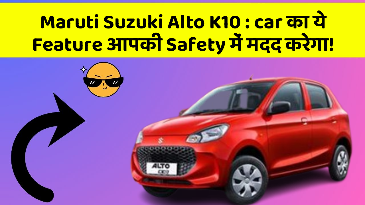 Maruti Suzuki Alto K10 : car का ये Feature आपकी Safety में मदद करेगा!