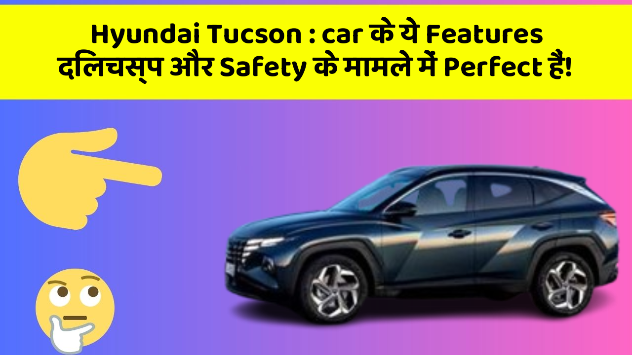 Hyundai Tucson: car के ये Features दिलचस्प और Safety के मामले में Perfect हैं!