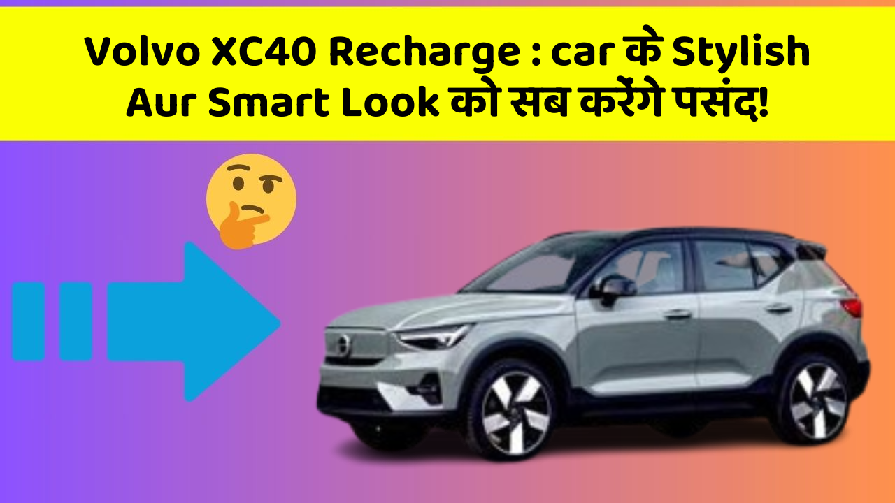 Volvo XC40 Recharge: car के Stylish Aur Smart Look को सब करेंगे पसंद!