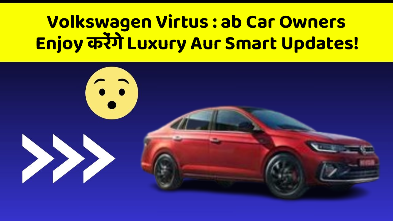 Volkswagen Virtus: ab Car Owners Enjoy करेंगे Luxury Aur Smart Updates!
