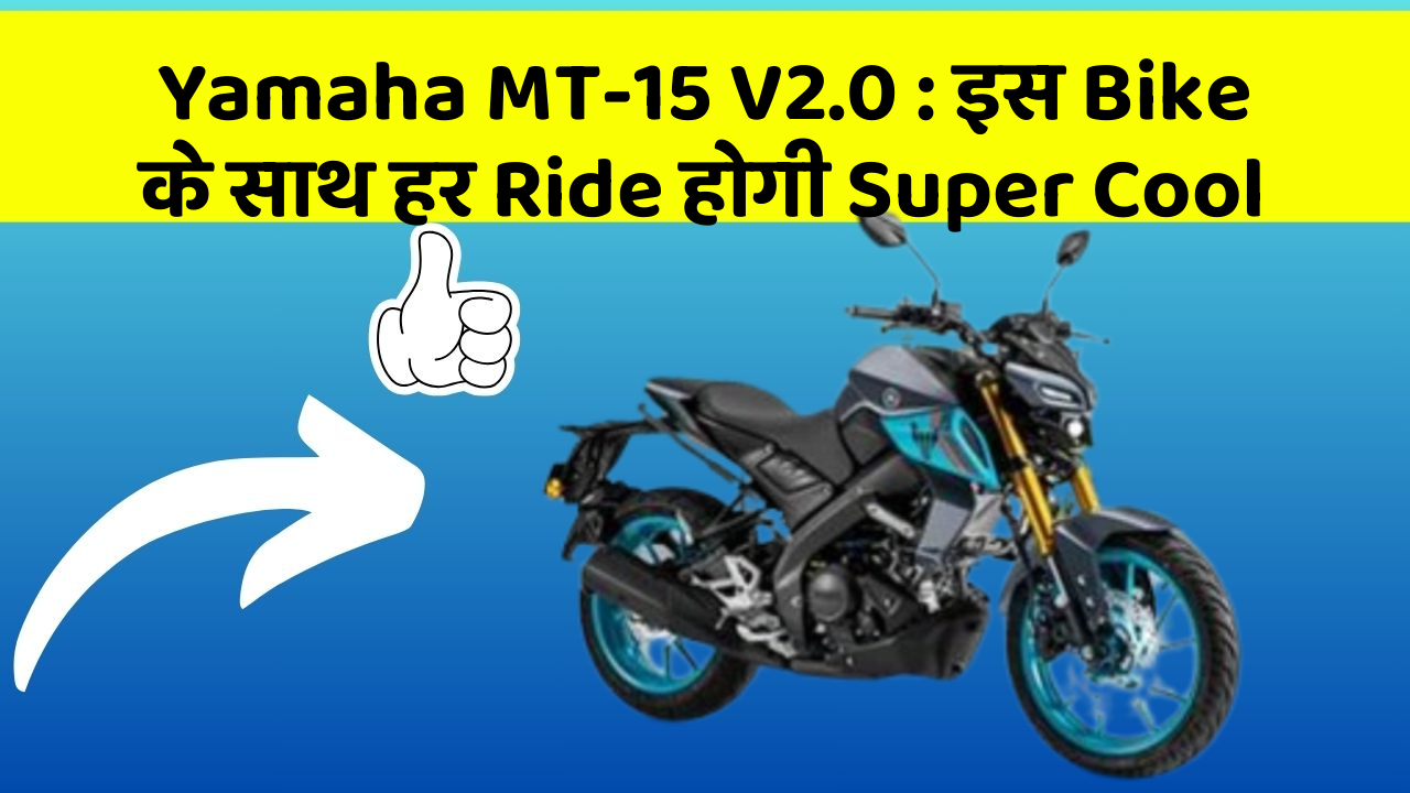 Yamaha MT-15 V2.0 : इस Bike के साथ हर Ride होगी Super Cool