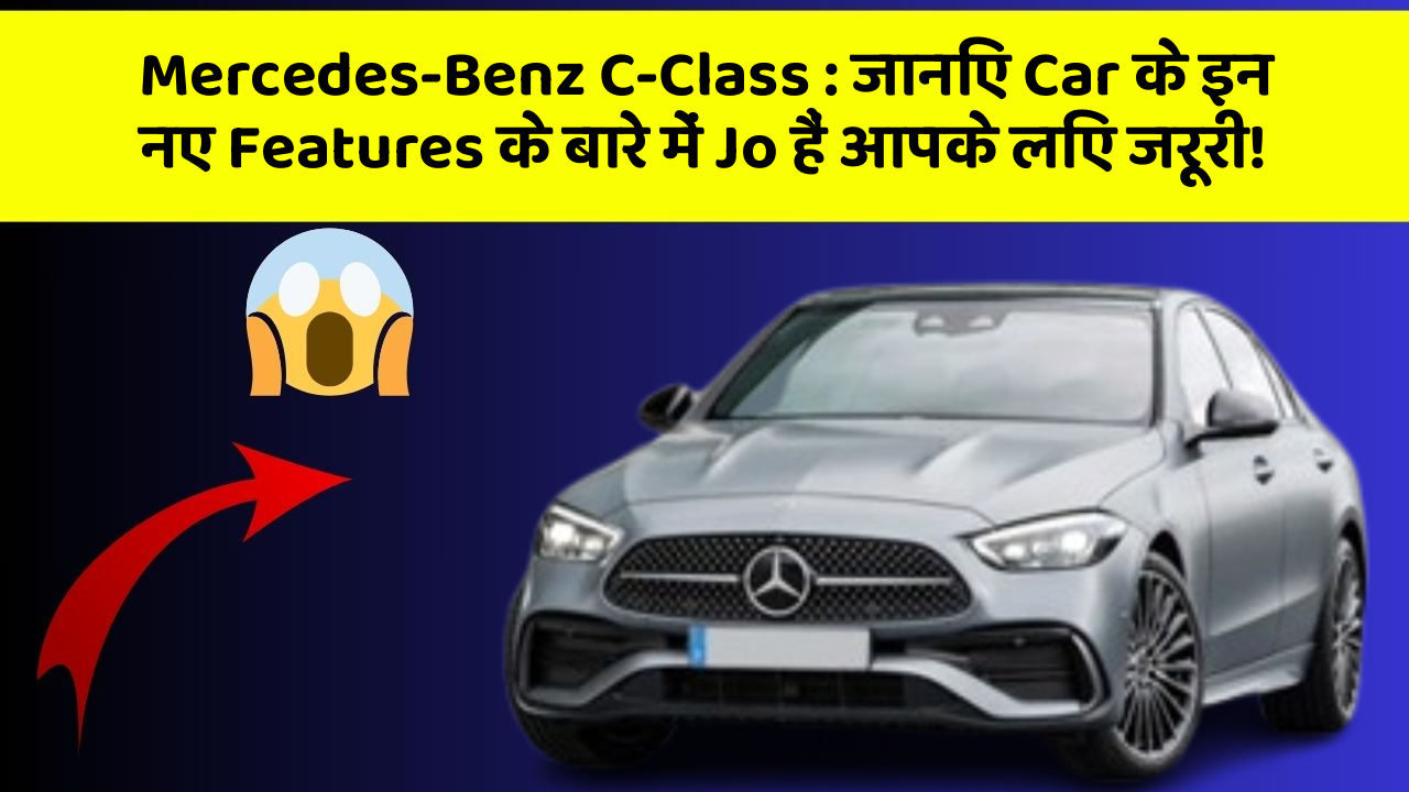 Mercedes-Benz C-Class: जानिए Car के इन नए Features के बारे में Jo हैं आपके लिए जरूरी!