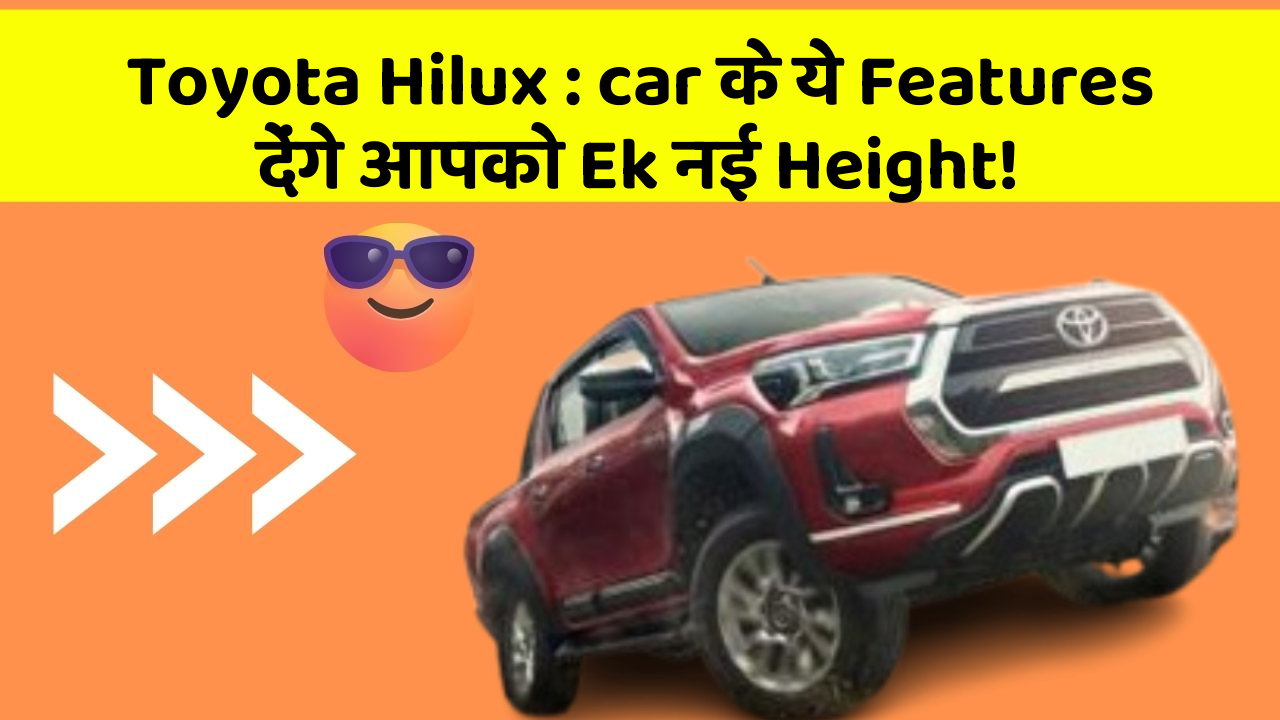 Toyota Hilux: car के ये Features देंगे आपको Ek नई Height!