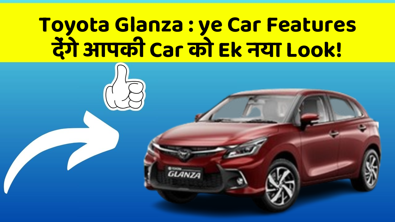 Toyota Glanza: ye Car Features देंगे आपकी Car को Ek नया Look!