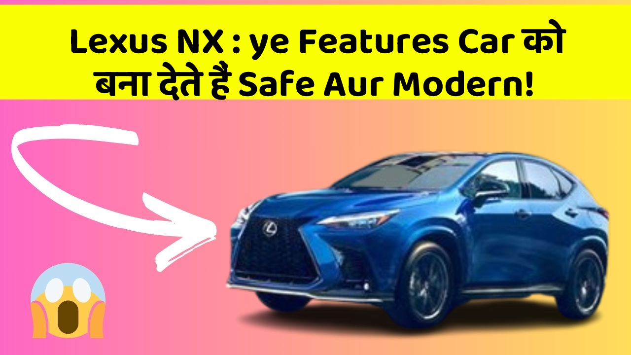 Lexus NX: ye Features Car को बना देते हैं Safe Aur Modern!