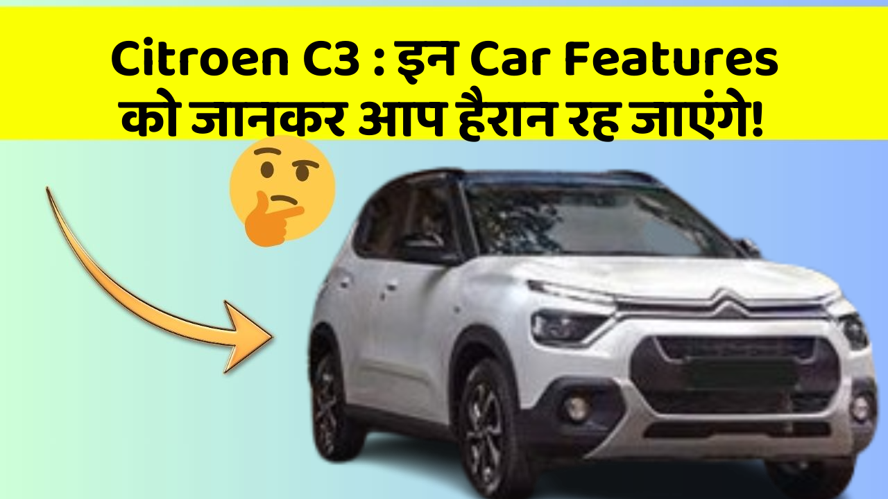Citroen C3: इन Car Features को जानकर आप हैरान रह जाएंगे!