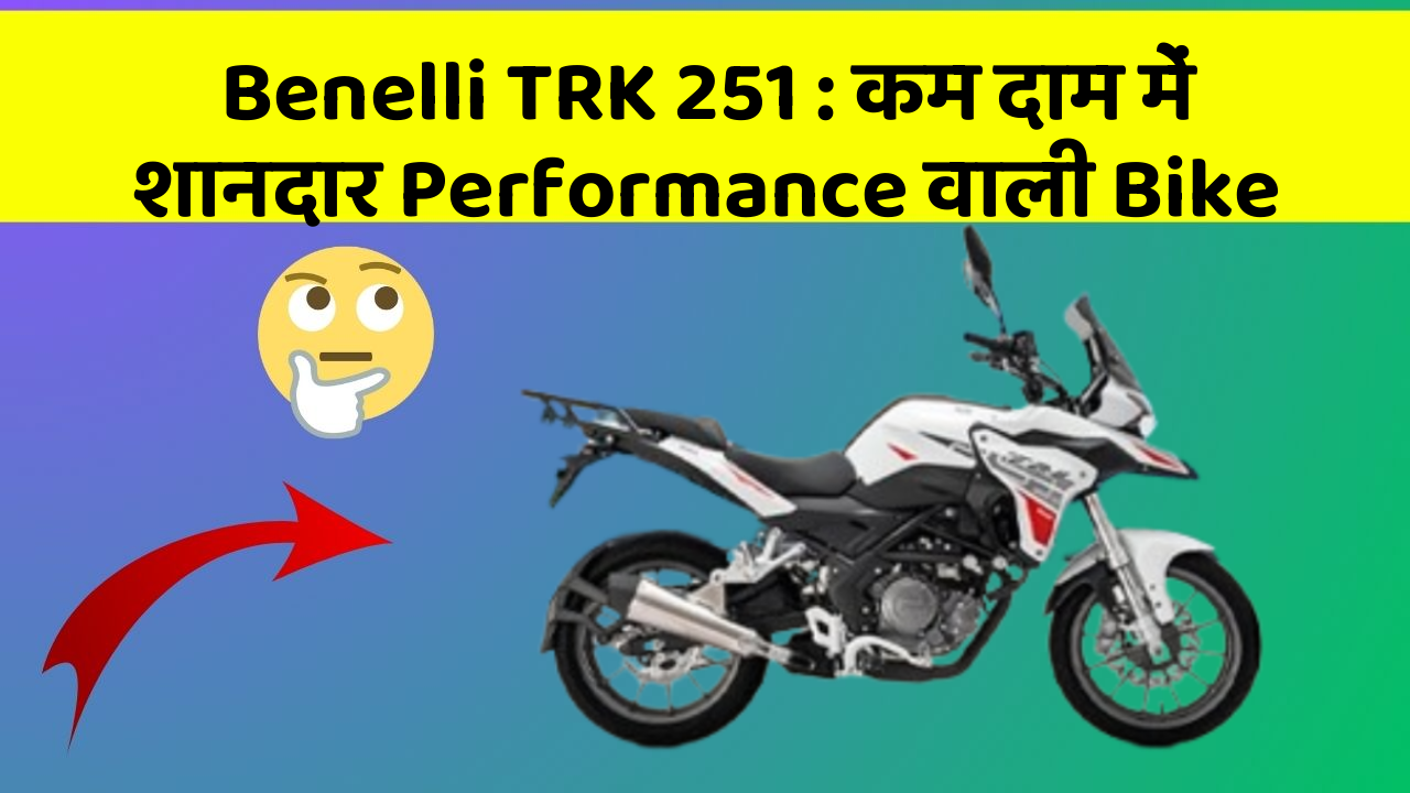 Benelli TRK 251 : कम दाम में शानदार Performance वाली Bike