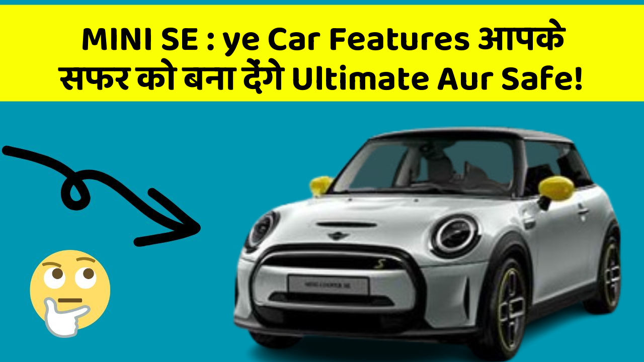 MINI SE:ye Car Features आपके सफर को बना देंगे Ultimate Aur Safe!
