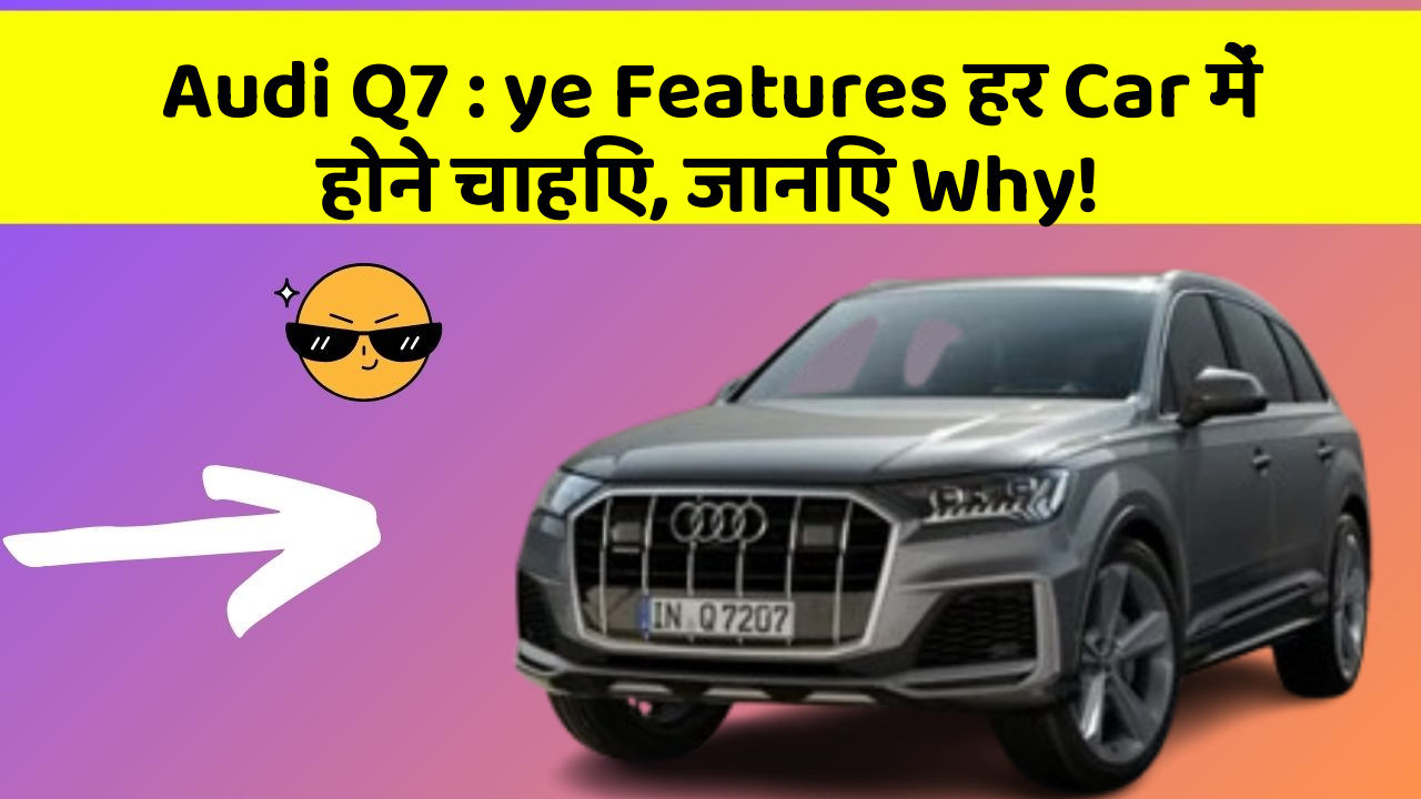 Audi Q7: ye Features हर Car में होने चाहिए, जानिए Why!
