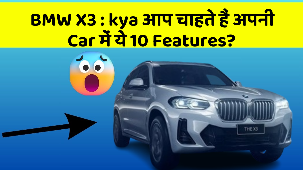 BMW X3: kya आप चाहते हैं अपनी Car में ये 10 Features?