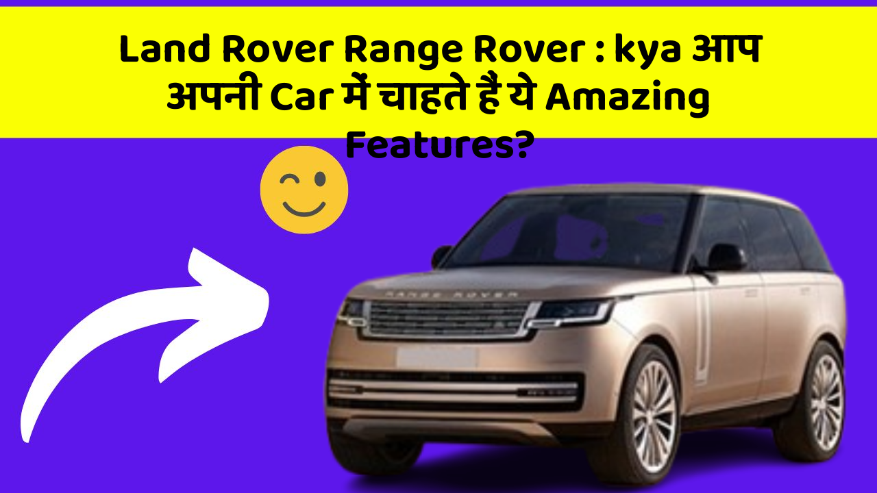 Land Rover Range Rover : kya आप अपनी Car में चाहते हैं ये Amazing Features?