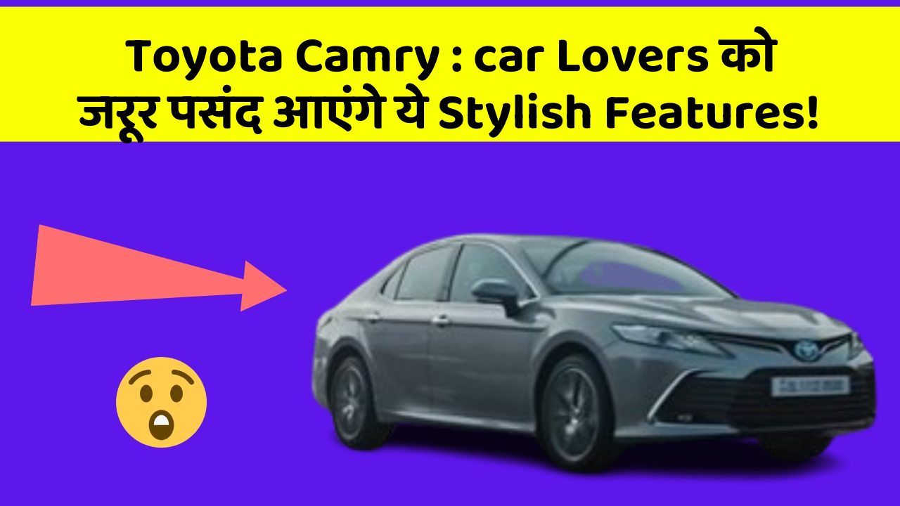 Toyota Camry : car Lovers को जरूर पसंद आएंगे ये Stylish Features!