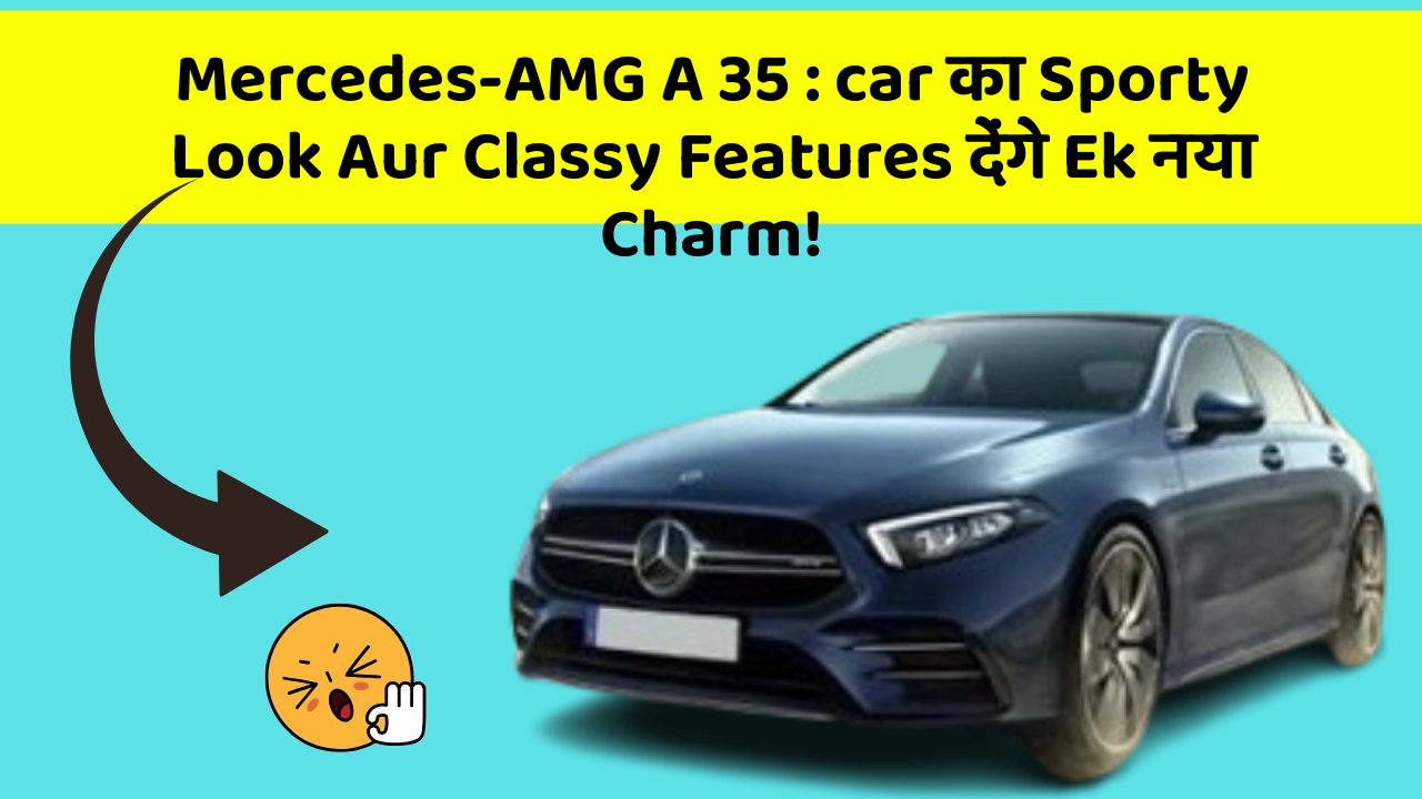 Mercedes-AMG A 35 : car का Sporty Look Aur Classy Features देंगे Ek नया Charm!