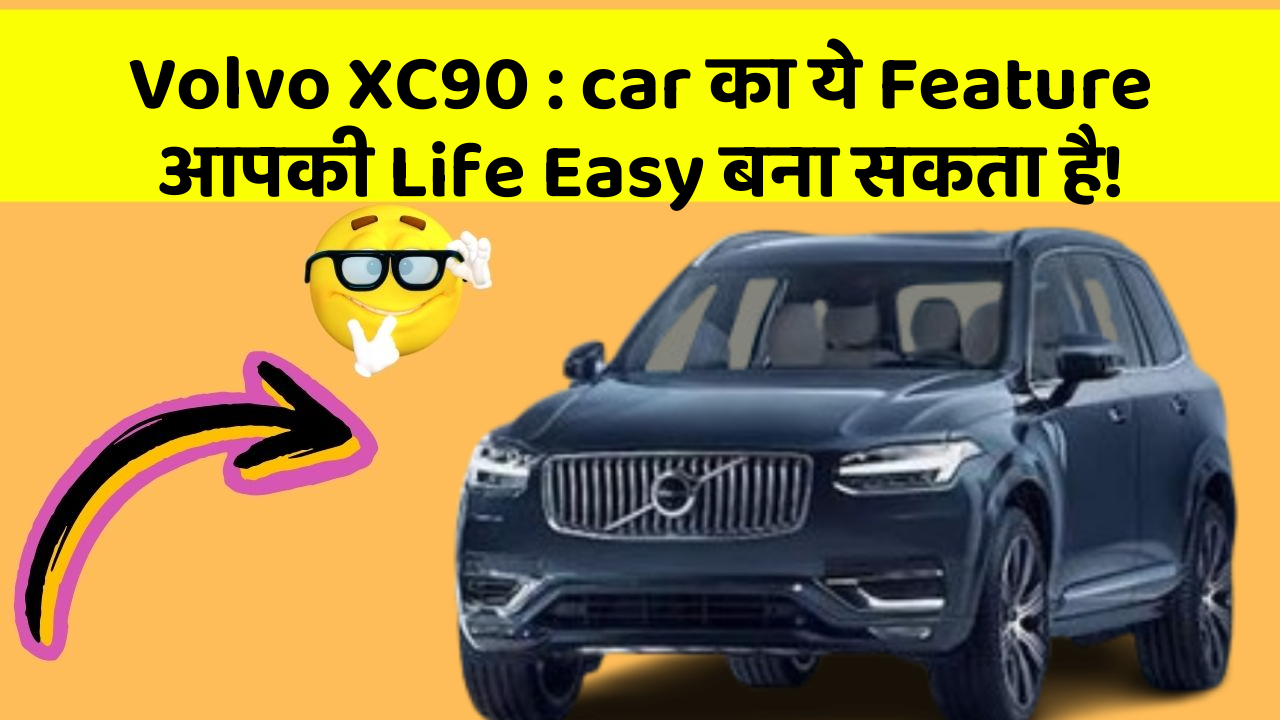 Volvo XC90: car का ये Feature आपकी Life Easy बना सकता है!