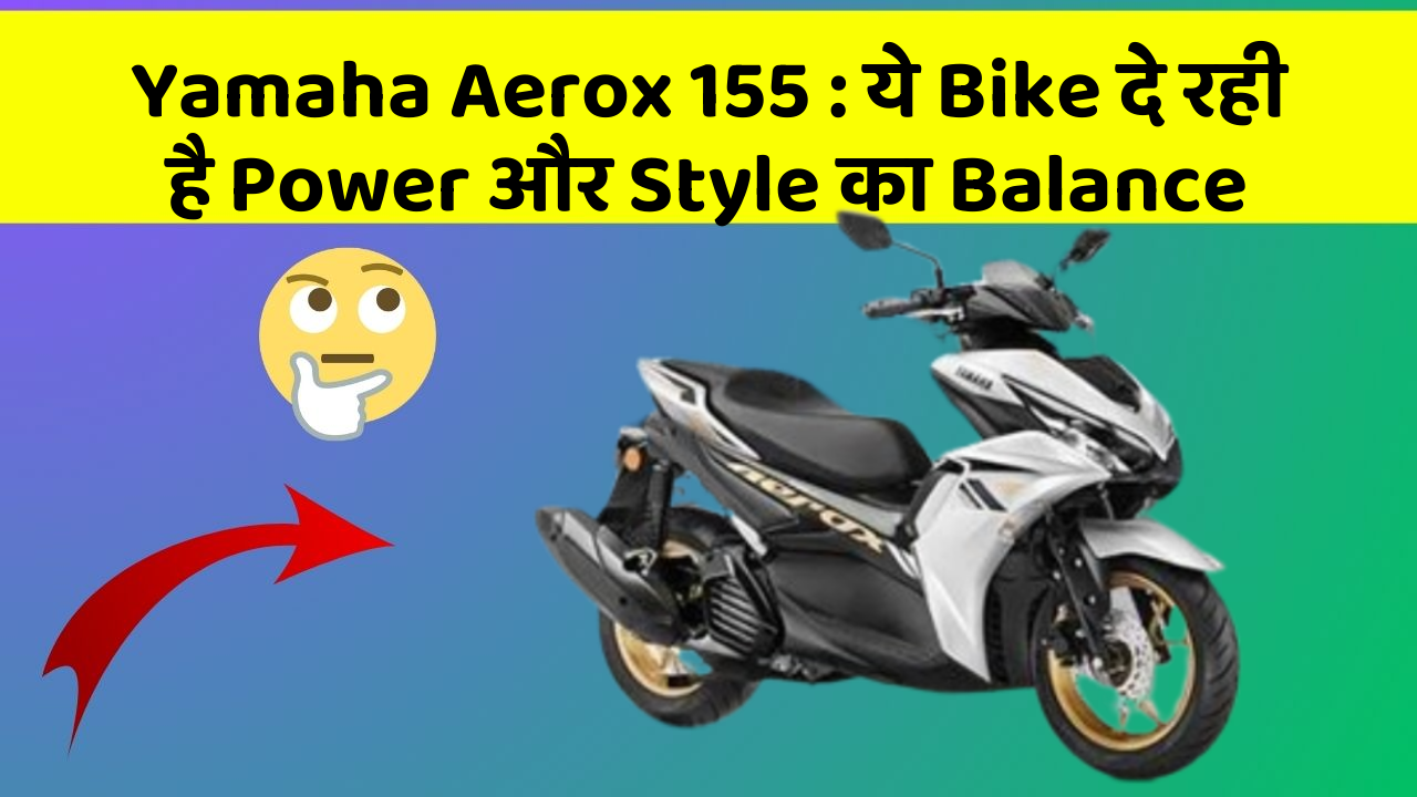 Yamaha Aerox 155 : ये Bike दे रही है Power और Style का Balance