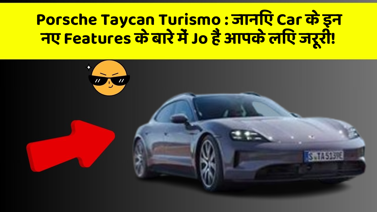 Porsche Taycan Turismo:जानिए Car के इन नए Features के बारे में Jo हैं आपके लिए जरूरी!