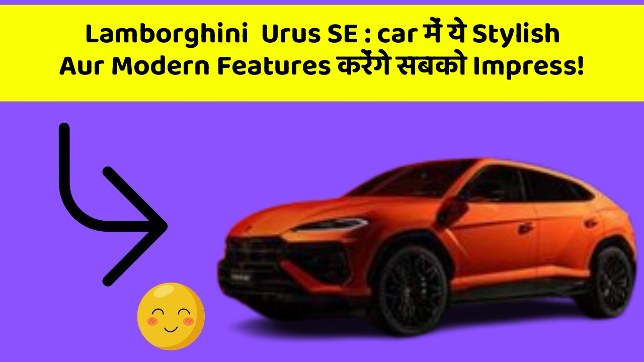 Lamborghini  Urus SE: car में ये Stylish Aur Modern Features करेंगे सबको Impress!