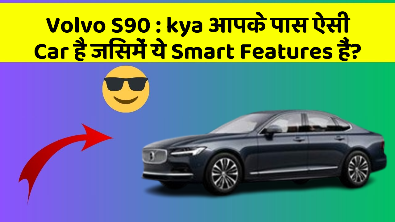 Volvo S90 : kya आपके पास ऐसी Car है जिसमें ये Smart Features हैं?