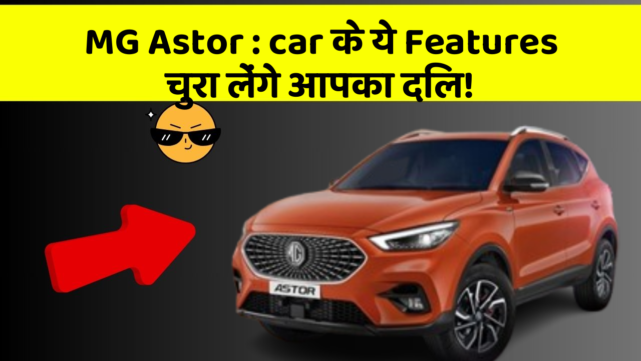 MG Astor : car के ये Features चुरा लेंगे आपका दिल!