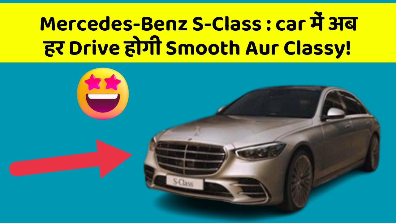 Mercedes-Benz S-Class: car में अब हर Drive होगी Smooth Aur Classy!