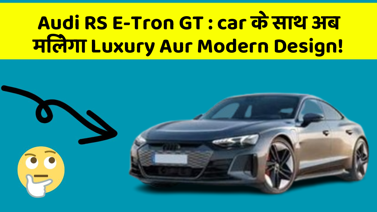 Audi RS E-Tron GT:car के साथ अब मिलेगा Luxury Aur Modern Design!