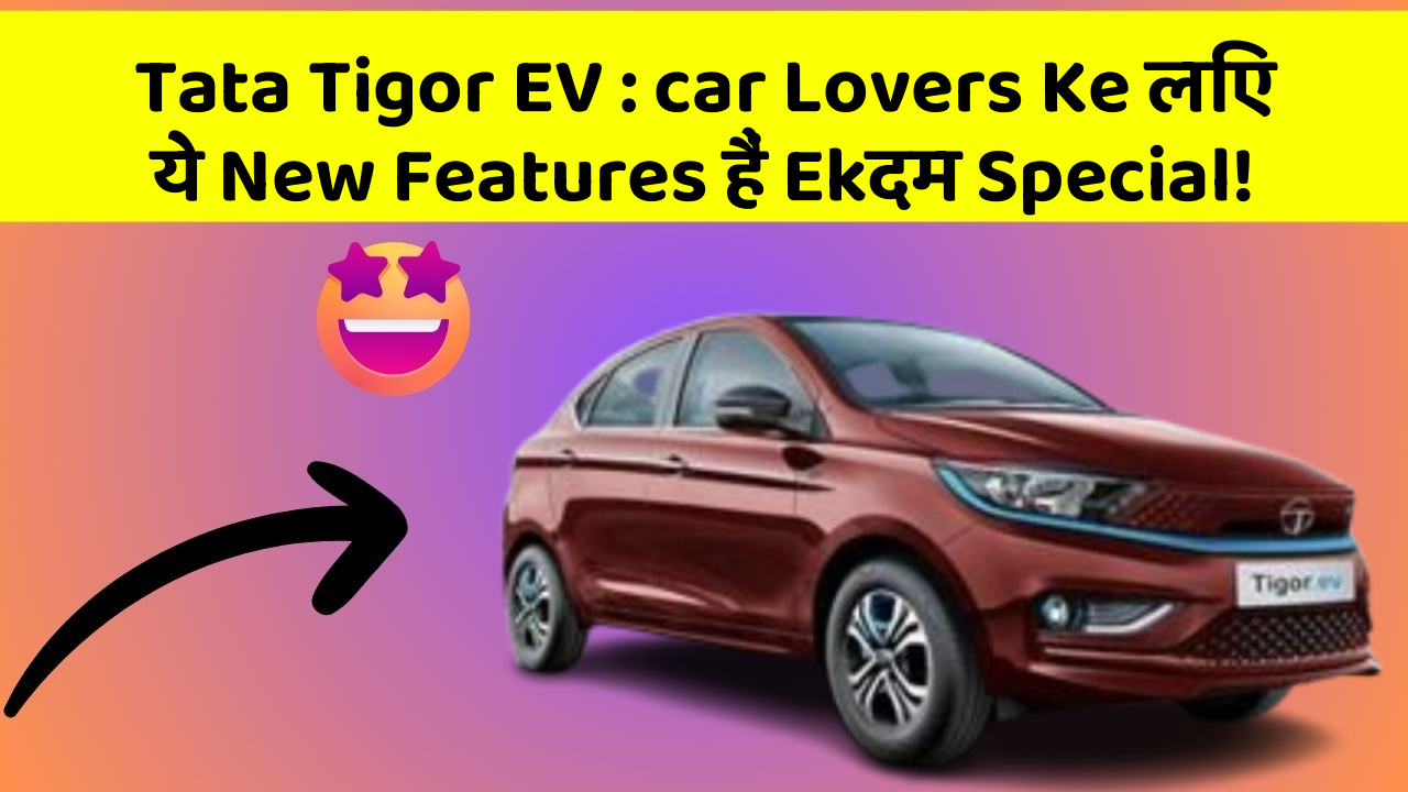 Tata Tigor EV:car Lovers Ke लिए ये New Features हैं Ekदम Special!