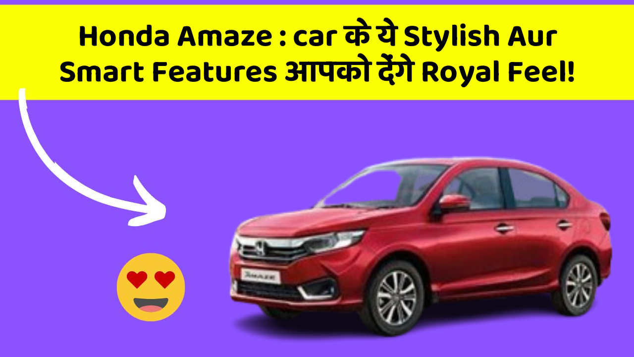 Honda Amaze : car के ये Stylish Aur Smart Features आपको देंगे Royal Feel!
