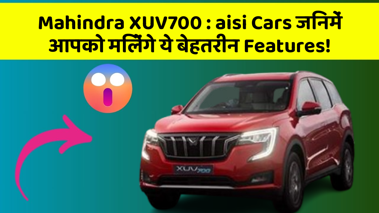 Mahindra XUV700: aisi Cars जिनमें आपको मिलेंगे ये बेहतरीन Features!