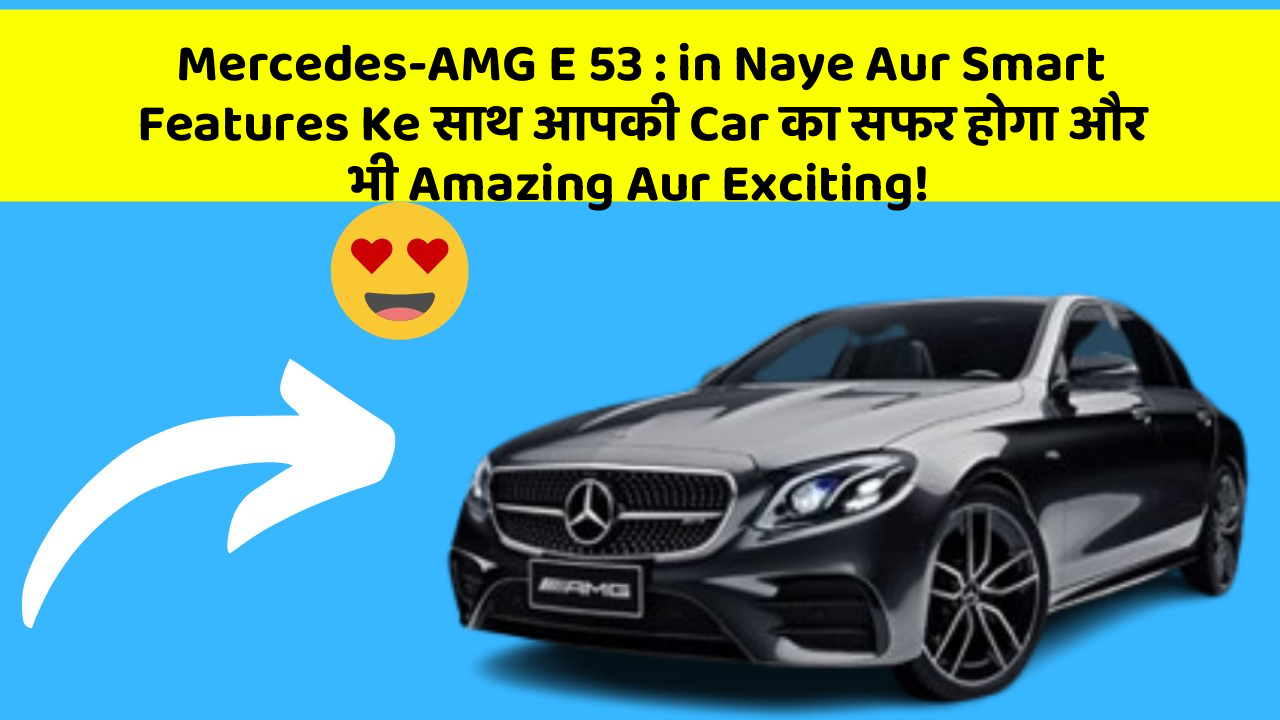 Mercedes-AMG E 53 : in Naye Aur Smart Features Ke साथ आपकी Car का सफर होगा और भी Amazing Aur Exciting!