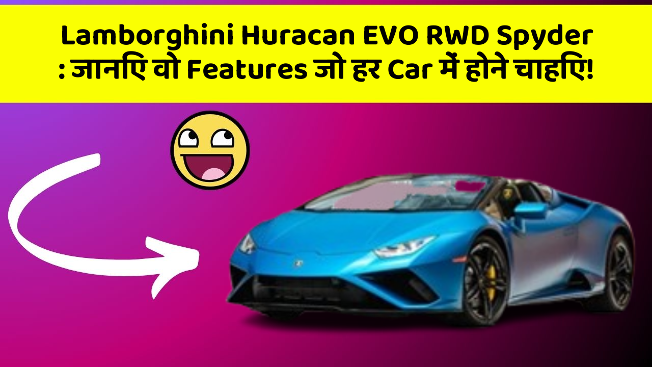 Lamborghini Huracan EVO RWD Spyder: जानिए वो Features जो हर Car में होने चाहिए!