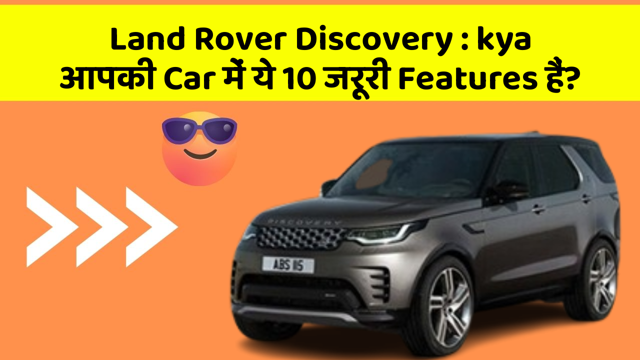 Land Rover Discovery: kya आपकी Car में ये 10 जरूरी Features हैं?