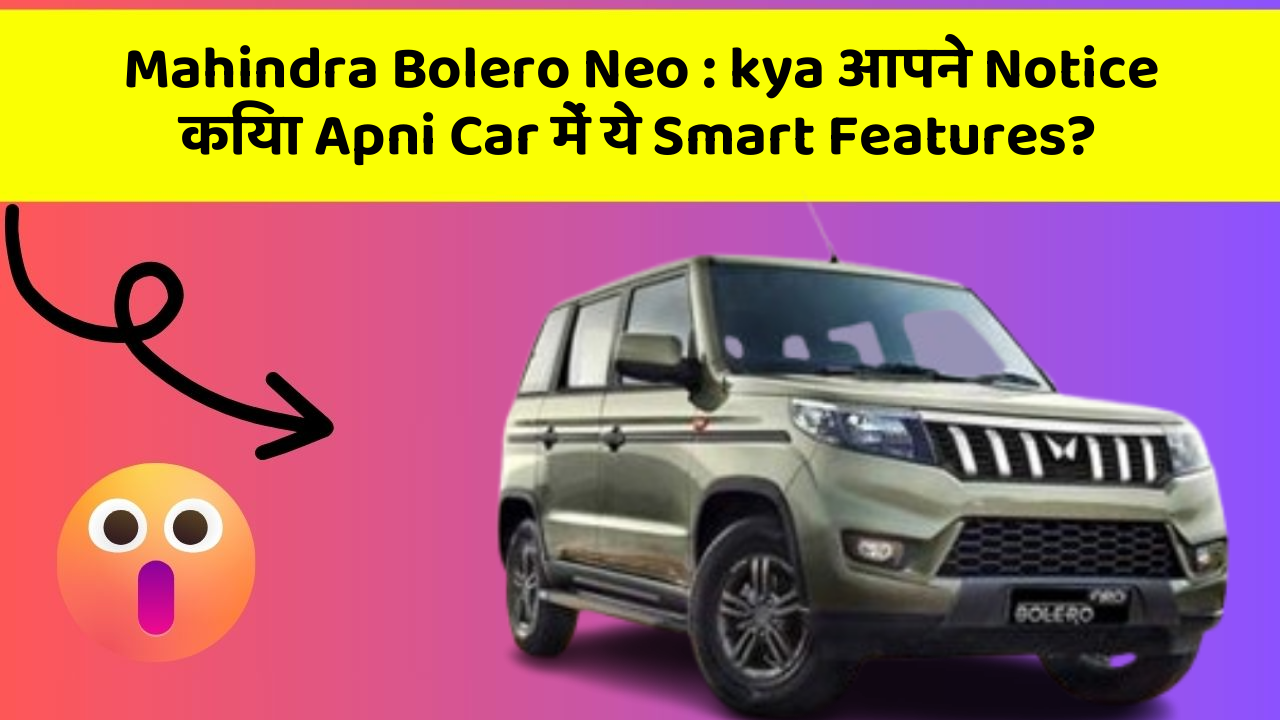 Mahindra Bolero Neo : kya आपने Notice किया Apni Car में ये Smart Features?