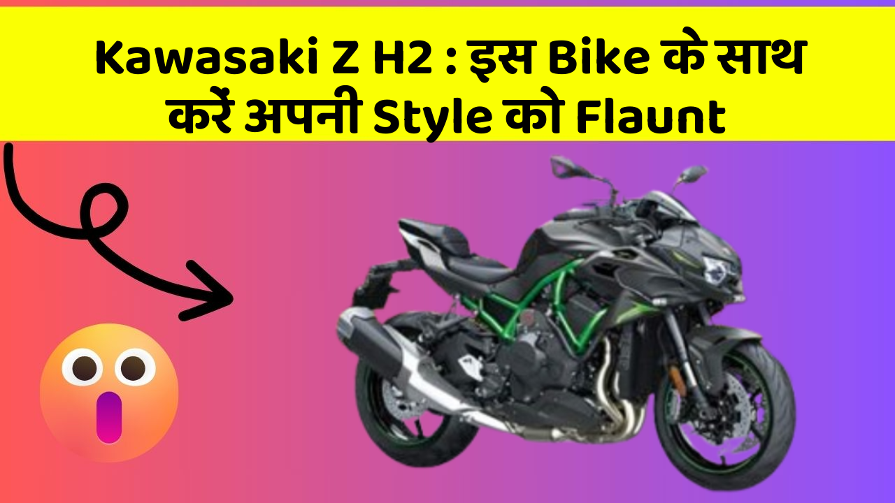 Kawasaki Z H2 : इस Bike के साथ करें अपनी Style को Flaunt