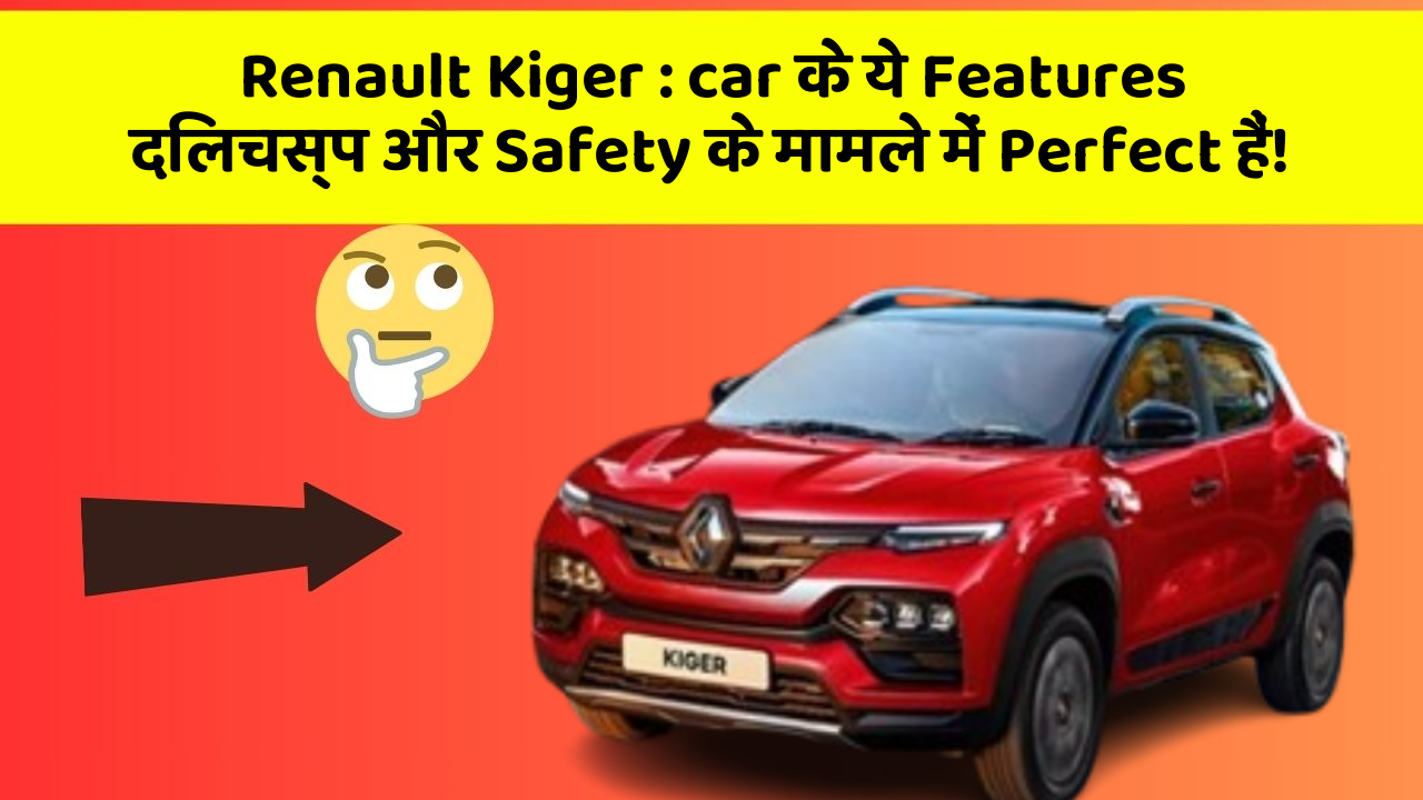 Renault Kiger : car के ये Features दिलचस्प और Safety के मामले में Perfect हैं!