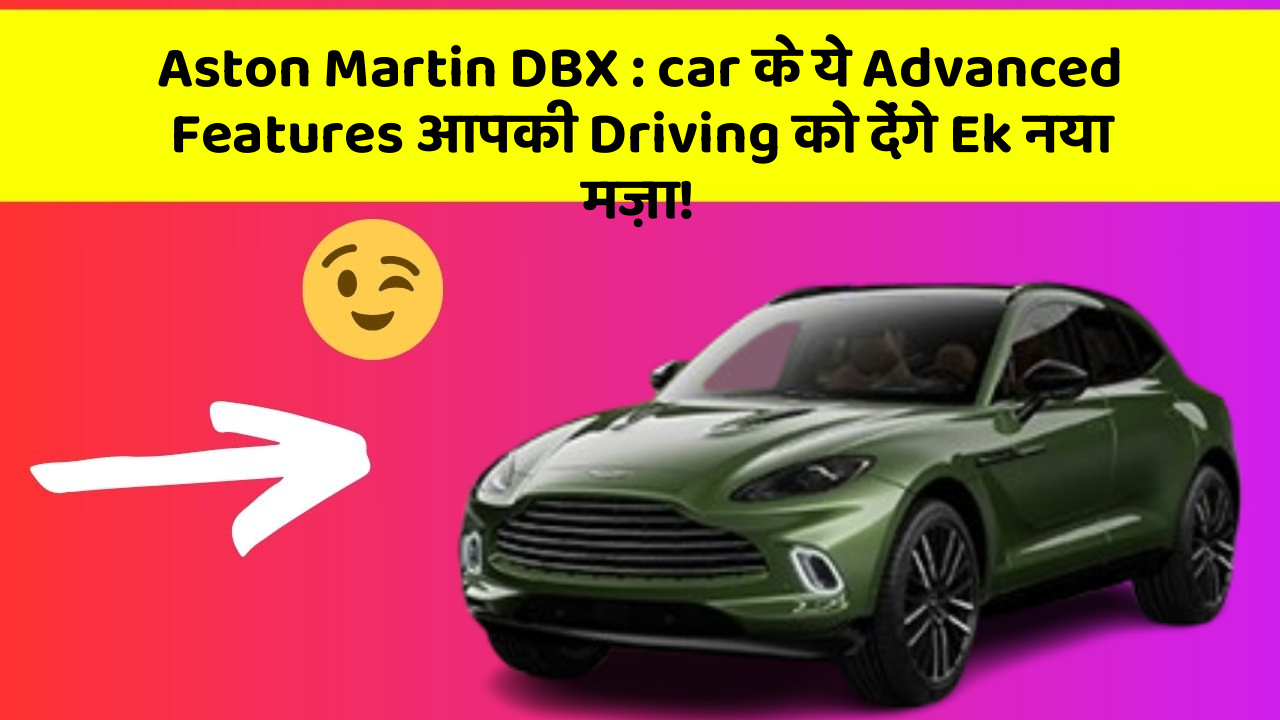 Aston Martin DBX : car के ये Advanced Features आपकी Driving को देंगे Ek नया मज़ा!