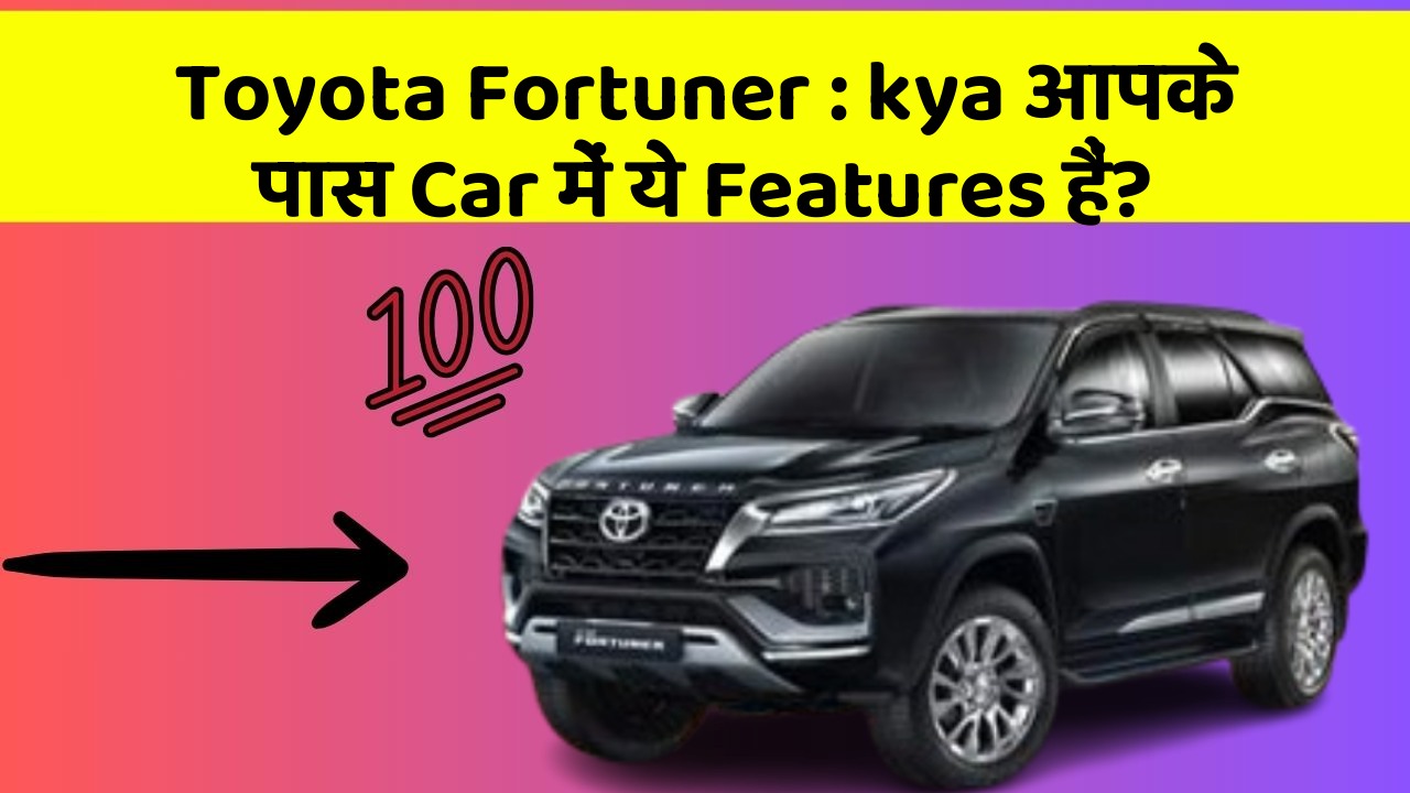 Toyota Fortuner: kya आपके पास Car में ये Features हैं?