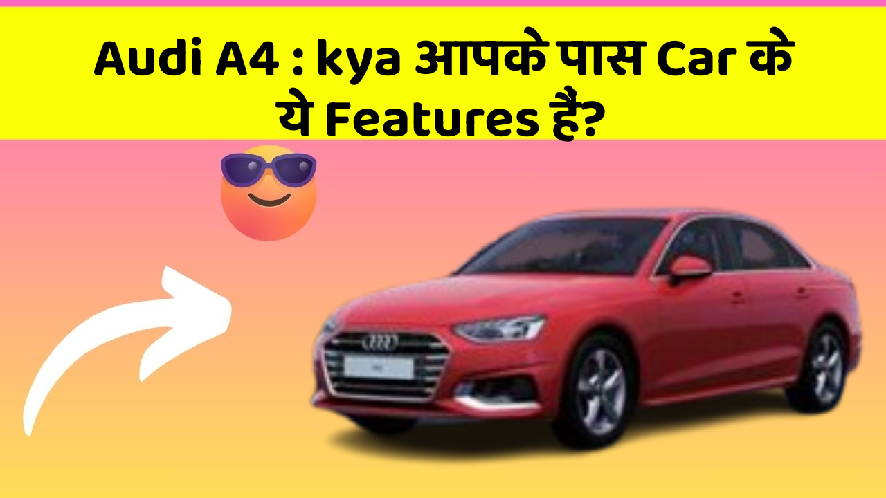 Audi A4 : kya आपके पास Car के ये Features हैं?